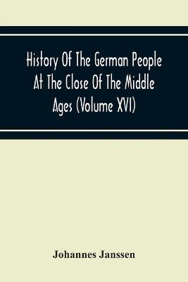 History Of The German People At The Close Of The Middle Ages (Volume Xvi) General Moral And Religious Corruption-Imperial Legislation Against Witchcraft-Witch Persecution From The Time Of The Church Schism To The Last Third Of The Sixteenth Century - Johannes Janssen - cover