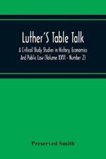 Luther'S Table Talk, A Critical Study Studies In History, Economics And Public Law (Volume Xxvi - Number 2)