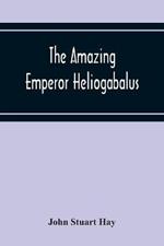 The Amazing Emperor Heliogabalus