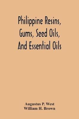 Philippine Resins, Gums, Seed Oils, And Essential Oils - Augustus P West,William H Brown - cover