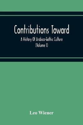 Contributions Toward A History Of Arabico-Gothic Culture (Volume I) - Leo Wiener - cover