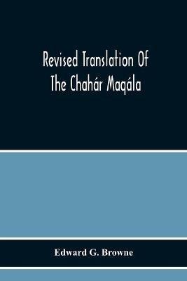 Revised Translation Of The Chahar Maqala (Four Discourses) Of Nizami-I'Arudi Of Samarqand, Followed By An Abridged Translation Of Mirza Muhammad'S Notes To The Persian Text - Edward G Browne - cover