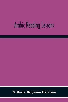 Arabic Reading Lessons: Consisting Of Extracts From The Koran, And Other Sources, Grammatically Analysed And Translated; With The Elements Of Arabic Grammar - N Davis,Benjamin Davidson - cover