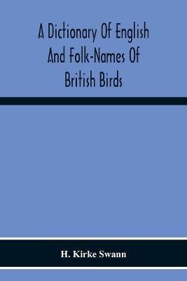 A Dictionary Of English And Folk-Names Of British Birds; With Their History, Meaning, And First Usage, And The Folk-Lore, Weather-Lore, Legends, Etc., Relating To The More Familiar Species - H Kirke Swann - cover
