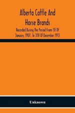Alberta Cattle And Horse Brands; Recorded During The Period From 1St Of January, 1907, To 31St Of December 1913