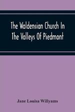 The Waldensian Church In The Valleys Of Piedmont: From The Earliest Period To The Present Time
