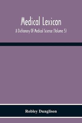 Medical Lexicon. A Dictionary Of Medical Science; Containing A Concise Explanation Of The Various Subjects And Terms Of Physiology, Pathology, Hygiene, Therapeutics, Pharmacology, Obstetrics, Medical Jurisprudence, &C., With The French And Other Synonymes; - Robley Dunglison - cover
