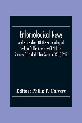 Entomological News, And Proceedings Of The Entomological Section Of The Academy Of Natural Sciences Of Philadelphia (Volume Xxiii) 1912 - cover