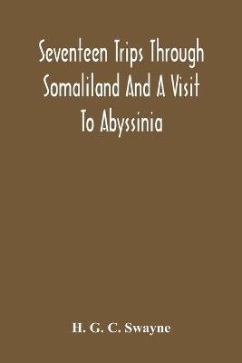 Seventeen Trips Through Somaliland And A Visit To Abyssinia; With Supplementary Preface On The 'Mad Mullah' Risings - H G C Swayne - cover