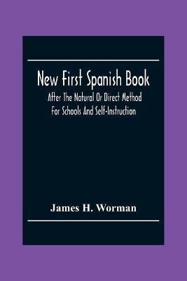 New First Spanish Book, After The Natural Or Direct Method For Schools And Self-Instruction - James H Worman - cover