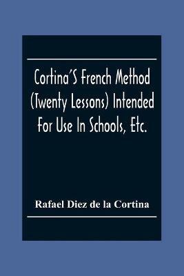 Cortina'S French Method (Twenty Lessons) Intended For Use In Schools, Etc.: And For Self-Study. With A System Of Articulation, Based On English Equivalents, For Acquiring A Correct Pronunciation - Rafael Diez De La Cortina - cover