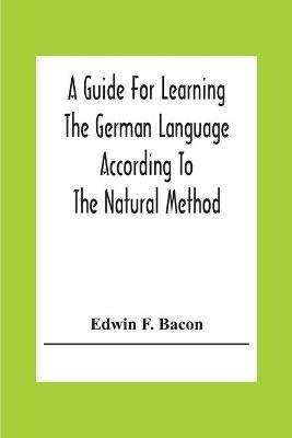 A Guide For Learning The German Language According To The Natural Method - Edwin F Bacon - cover