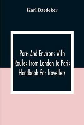 Paris And Environs With Routes From London To Paris; Handbook For Travellers - Karl Baedeker - cover
