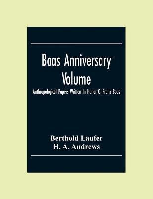 Boas Anniversary Volume; Anthropological Papers Written In Honor Of Franz Boas - Berthold Laufer,H A Andrews - cover
