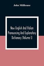 New English And Italian Pronouncing And Explanatory Dictionary (Volume I)
