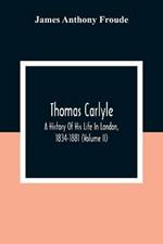 Thomas Carlyle: A History Of His Life In London, 1834-1881 (Volume II)