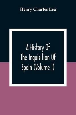 A History Of The Inquisition Of Spain (Volume I) - Henry Charles Lea - cover