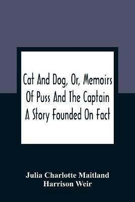 Cat And Dog, Or, Memoirs Of Puss And The Captain: A Story Founded On Fact - Julia Charlotte Maitland,Harrison Weir - cover