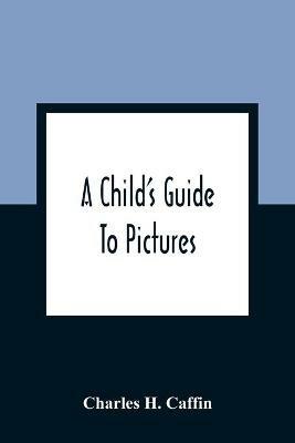 A Child'S Guide To Pictures - Charles H Caffin - cover