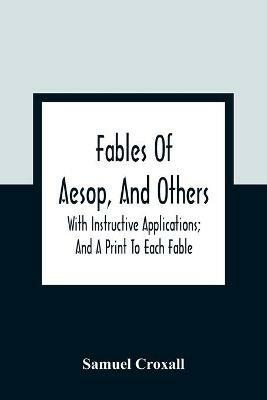 Fables Of Aesop, And Others: With Instructive Applications; And A Print To Each Fable - Samuel Croxall - cover