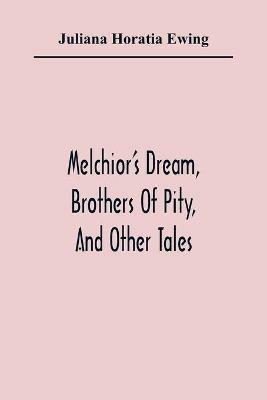 Melchior'S Dream, Brothers Of Pity, And Other Tales - Juliana Horatia Ewing - cover