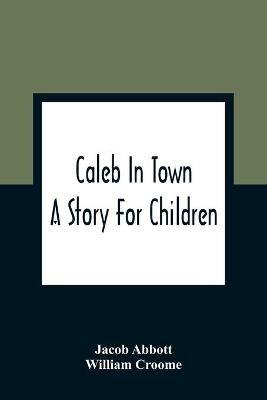 Caleb In Town: A Story For Children - Jacob Abbott,William Croome - cover