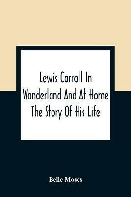 Lewis Carroll In Wonderland And At Home: The Story Of His Life - Belle Moses - cover