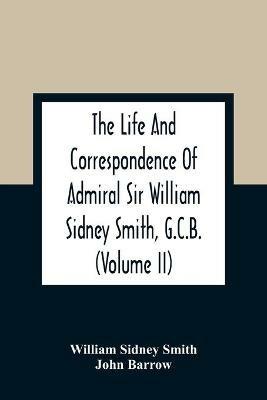 The Life And Correspondence Of Admiral Sir William Sidney Smith, G.C.B. (Volume Ii) - William Sidney Smith,John Barrow - cover