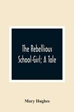 The Rebellious School-Girl; A Tale