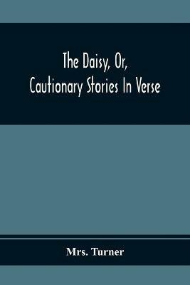 The Daisy, Or, Cautionary Stories In Verse: Adapted To The Ideas Of Children From Four To Eight Years Old: Illustrated With Thirty Engravings - Turner - cover