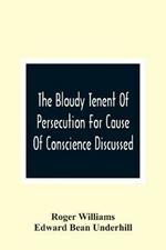 The Bloudy Tenent Of Persecution For Cause Of Conscience Discussed; And Mr. Cotton'S Letter Examined And Answered
