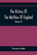The History Of The Worthies Of England Containing Brief Notices Of the Most celebrated Worthies Of England Who Have Flourished Since The Time Of Fuller With Explanatory Notes And Copious Indexes (Volume Iii)