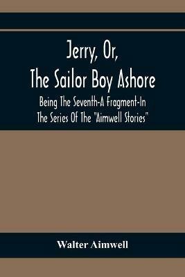 Jerry, Or, The Sailor Boy Ashore; Being The Seventh-A Fragment-In The Series Of The Aimwell Stories - Walter Aimwell - cover