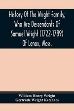 History Of The Wright Family, Who Are Descendants Of Samuel Wright (1722-1789) Of Lenox, Mass., With Lineage Back To Thomas Wright (1610-1670) Of Wetherfield, Conn., (Emigrated 1640), Showing A Direct Line To John Wright, Lord Of Kelvedon Hall, Essex, Engl