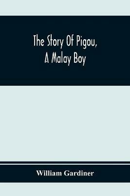 The Story Of Pigou, A Malay Boy; Containing All The Incidents And Anecdotes Of His Real Life - William Gardiner - cover