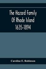 The Hazard Family Of Rhode Island 1635-1894; Being A Genealogy And History Of The Descendants Of Thomas Hazard, With Sketches Of The Worthies Of This Family, And Anecdotes Illustrative Of Their Traits And Also Of The Times In Which They Lived