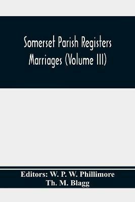 Somerset Parish Registers. Marriages (Volume Iii) - Th M Blagg - cover