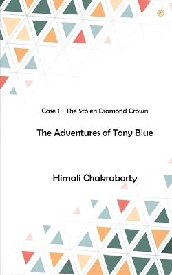 The Adventures of Tony Blue: Case 1 - The Stolen Diamond Crown - Himali Chakraborty - cover