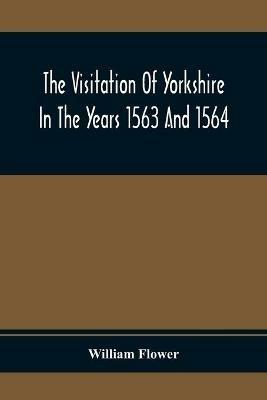 The Visitation Of Yorkshire In The Years 1563 And 1564 - William Flower - cover