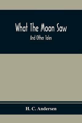 What The Moon Saw; And Other Tales - H C Andersen - cover