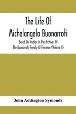 The Life Of Michelangelo Buonarroti: Based On Studies In The Archives Of The Buonarroti Family At Florence (Volume Ii)