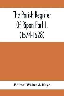 The Parish Register Of Ripon Part I. (1574-1628) - cover