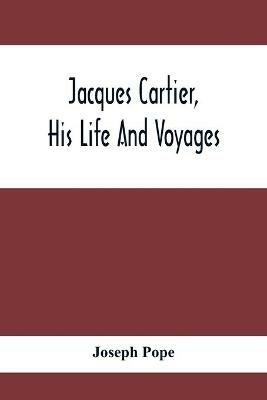 Jacques Cartier, His Life And Voyages - Joseph Pope - cover