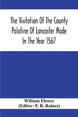 The Visitation Of The County Palatine Of Lancaster Made In The Year 1567 - William Flower - cover