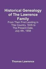 Historical Genealogy Of The Lawrence Family: From Their First Landing In This Country, 1635 To The Present Date, July 4Th, 1858