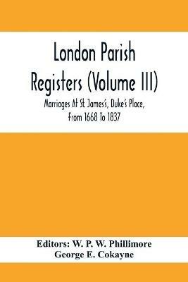 London Parish Registers (Volume III); Marriages At St. James'S, Duke'S Place, From 1668 To 1837 - cover