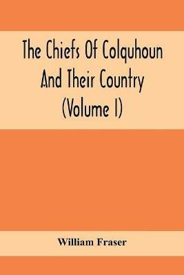 The Chiefs Of Colquhoun And Their Country (Volume I) - William Fraser - cover