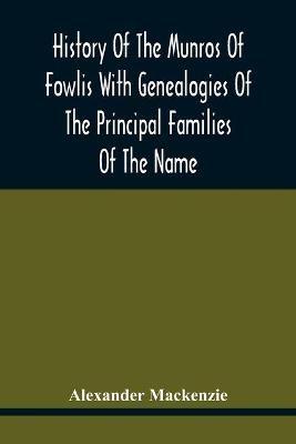 History Of The Munros Of Fowlis With Genealogies Of The Principal Families Of The Name: To Which Are Added Those Of Lexington And New England - Alexander MacKenzie - cover