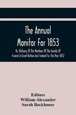 The Annual Monitor For 1853 Or, Obituary Of The Members Of The Society Of Friends In Great Britain And Ireland For The Year 1852