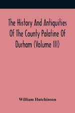 The History And Antiquities Of The County Palatine Of Durham (Volume Iii)